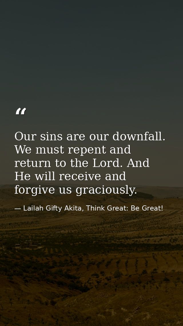 Our sins are our downfall. We must repent and return to the Lord. And He will receive and forgive us graciously. — Lailah Gifty Akita, Think Great: Be Great!