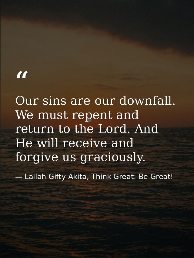 Our sins are our downfall. We must repent and return to the Lord. And He will receive and forgive us graciously. — Lailah Gifty Akita, Think Great: Be Great!