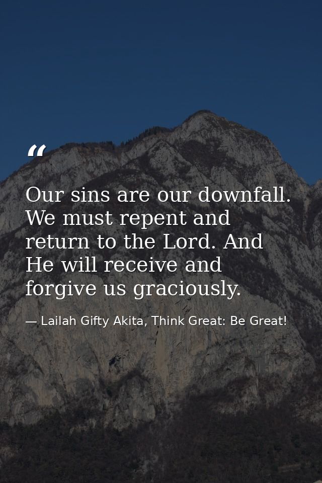 Our sins are our downfall. We must repent and return to the Lord. And He will receive and forgive us graciously. — Lailah Gifty Akita, Think Great: Be Great!