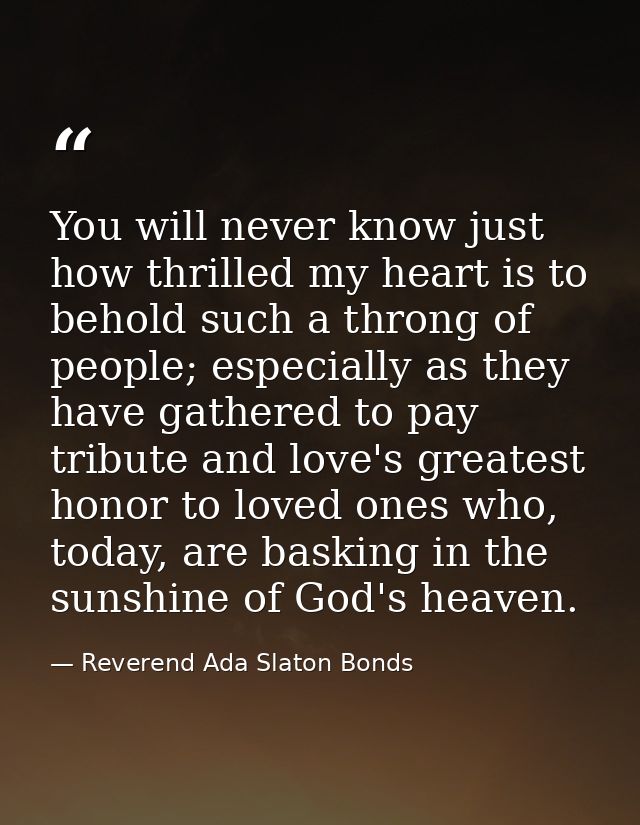 You will never know just how thrilled my heart is to behold such a throng of people; especially as they have gathered to — Reverend Ada Slaton Bonds