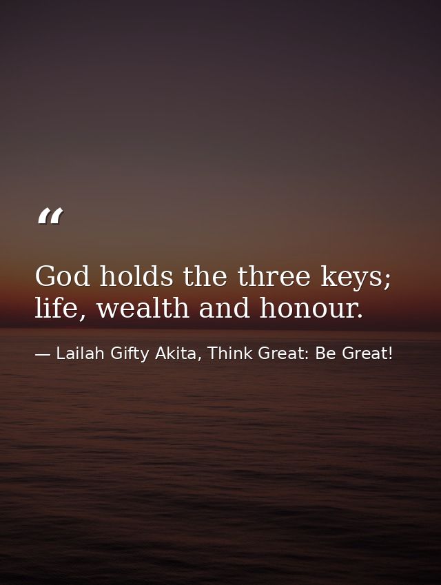 God holds the three keys; life, wealth and honour. — Lailah Gifty Akita, Think Great: Be Great!