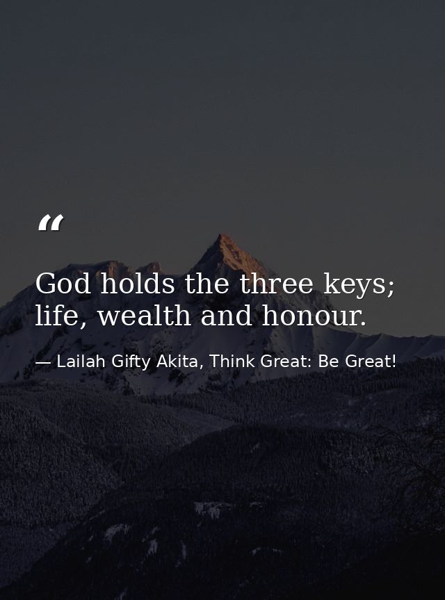God holds the three keys; life, wealth and honour. — Lailah Gifty Akita, Think Great: Be Great!
