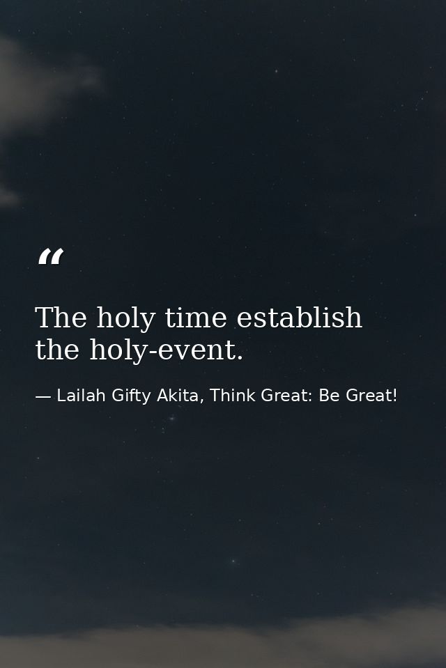 The holy time establish the holy-event. — Lailah Gifty Akita, Think Great: Be Great!