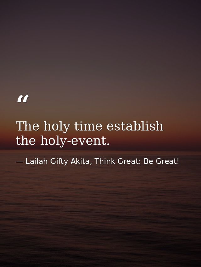 The holy time establish the holy-event. — Lailah Gifty Akita, Think Great: Be Great!