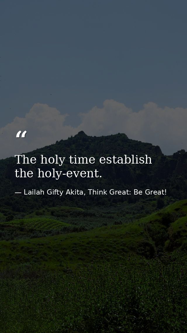 The holy time establish the holy-event. — Lailah Gifty Akita, Think Great: Be Great!