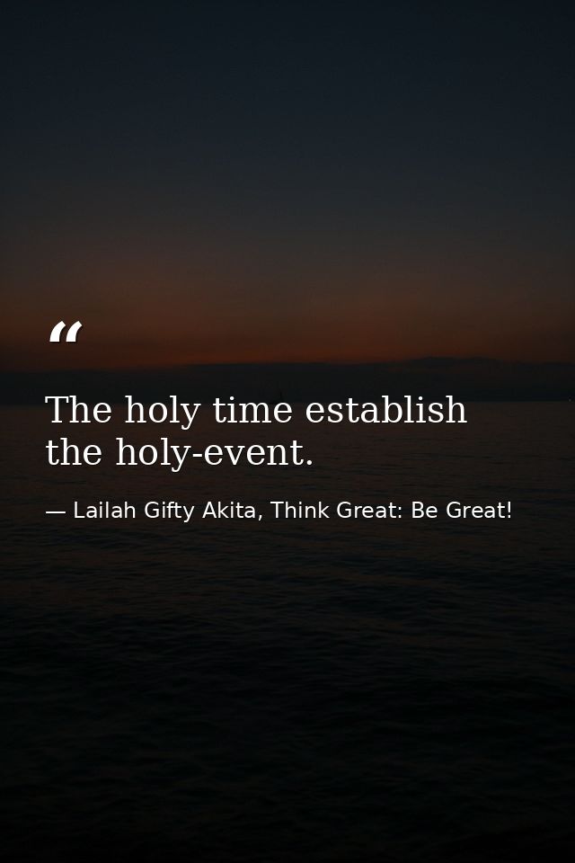 The holy time establish the holy-event. — Lailah Gifty Akita, Think Great: Be Great!