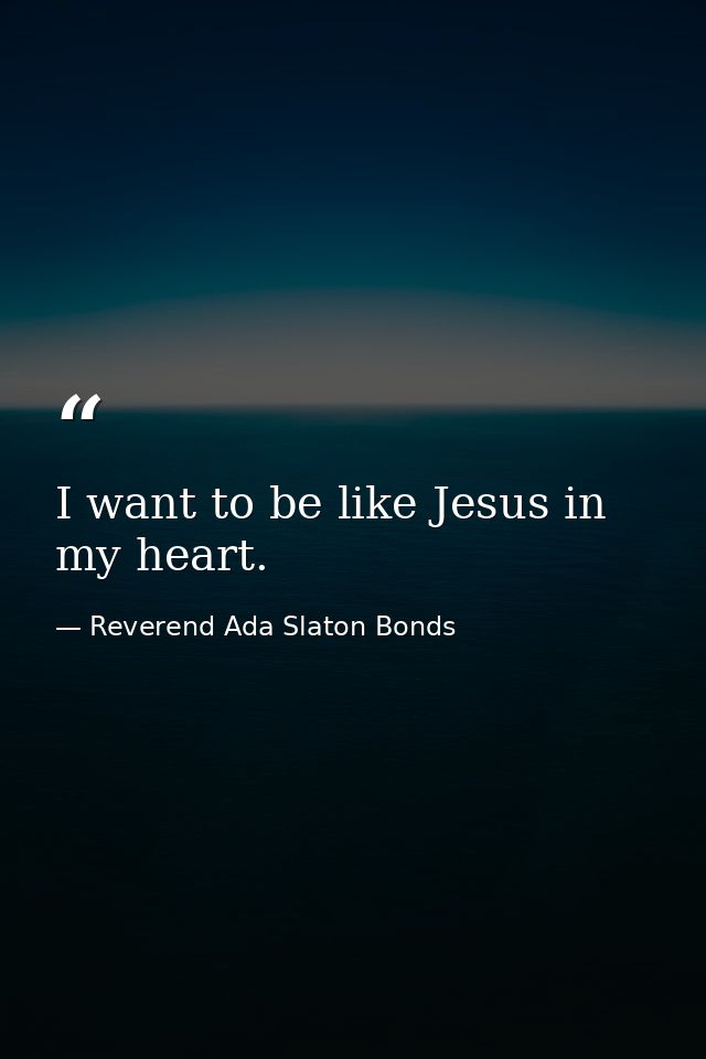 I want to be like Jesus in my heart. — Reverend Ada Slaton Bonds