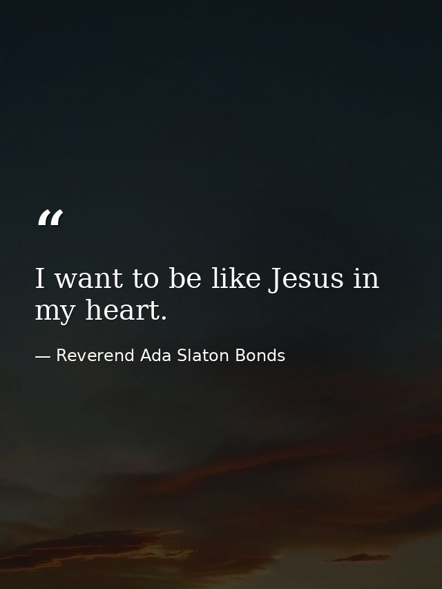I want to be like Jesus in my heart. — Reverend Ada Slaton Bonds