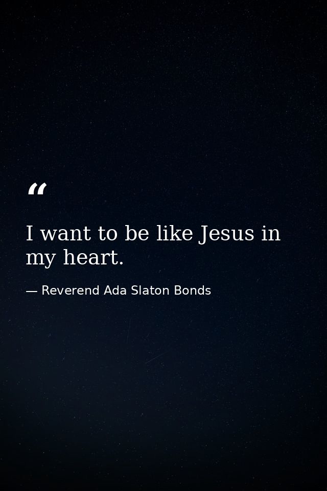 I want to be like Jesus in my heart. — Reverend Ada Slaton Bonds