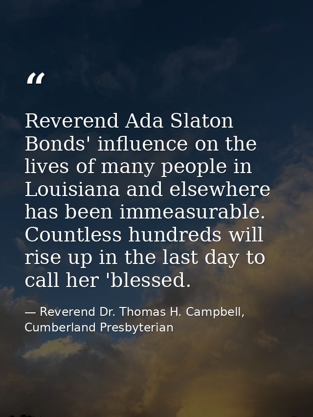 Reverend Ada Slaton Bonds' influence on the lives of many people in Louisiana and elsewhere has been immeasurable. Count — Reverend Dr. Thomas H. Campbell, Cumberland Presbyterian
