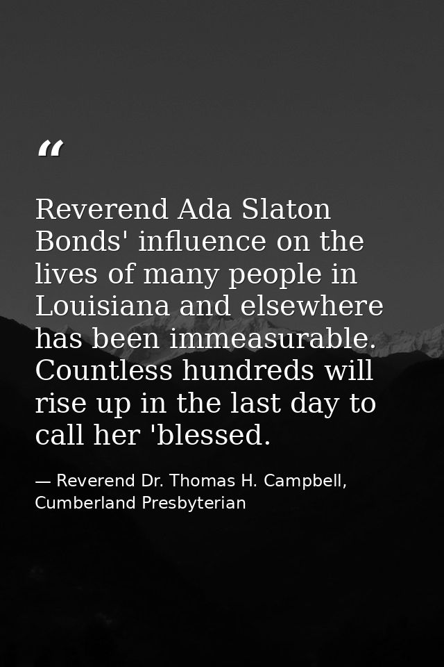 Reverend Ada Slaton Bonds' influence on the lives of many people in Louisiana and elsewhere has been immeasurable. Count — Reverend Dr. Thomas H. Campbell, Cumberland Presbyterian