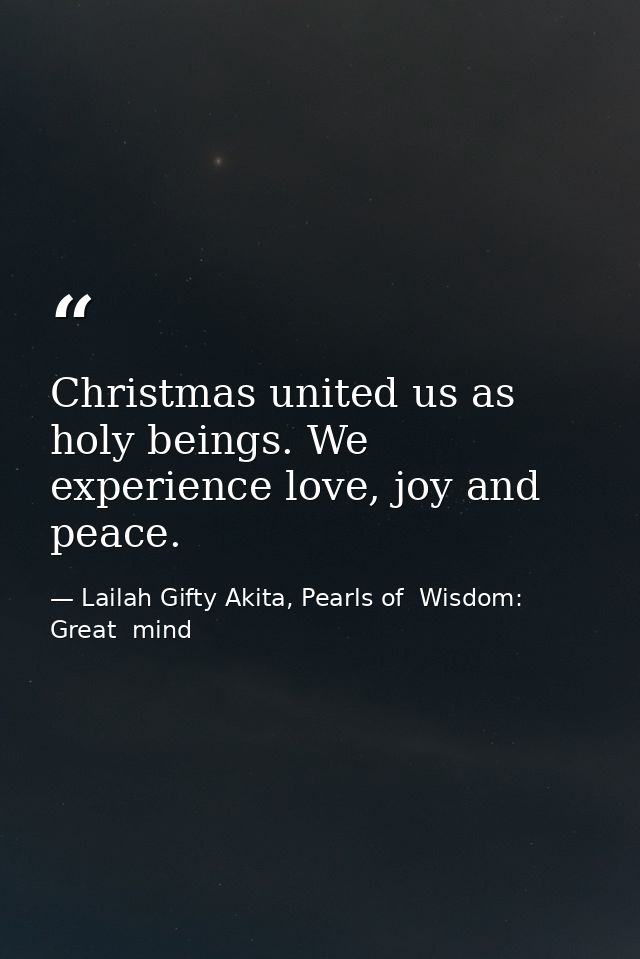 Christmas united us as holy beings. We experience love, joy and peace. — Lailah Gifty Akita, Pearls of  Wisdom: Great  mind