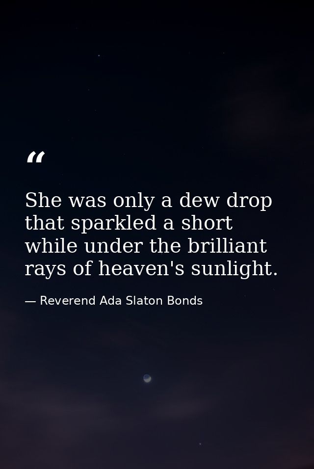 She was only a dew drop that sparkled a short while under the brilliant rays of heaven's sunlight. — Reverend Ada Slaton Bonds