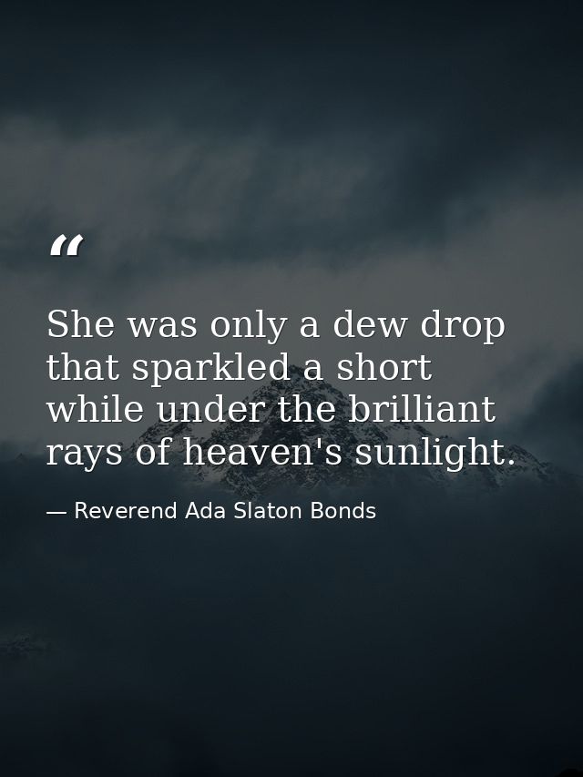 She was only a dew drop that sparkled a short while under the brilliant rays of heaven's sunlight. — Reverend Ada Slaton Bonds