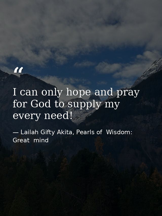 I can only hope and pray for God to supply my every need! — Lailah Gifty Akita, Pearls of  Wisdom: Great  mind