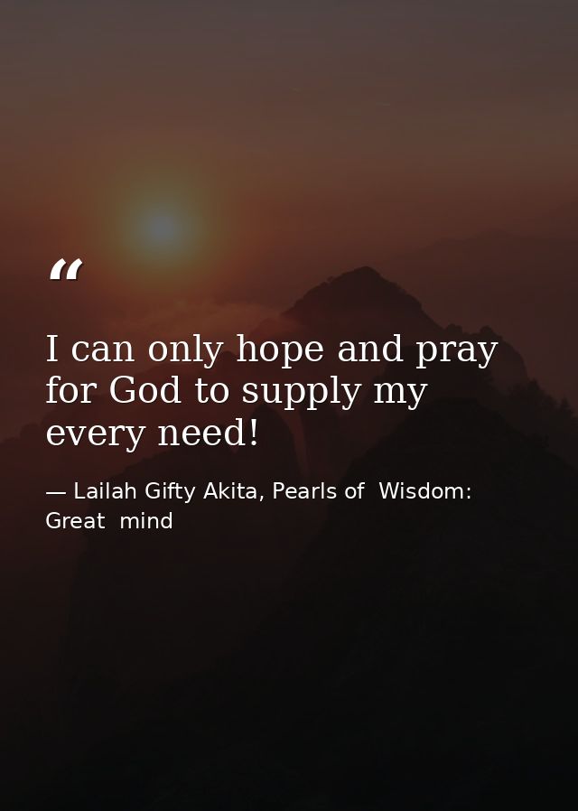 I can only hope and pray for God to supply my every need! — Lailah Gifty Akita, Pearls of  Wisdom: Great  mind