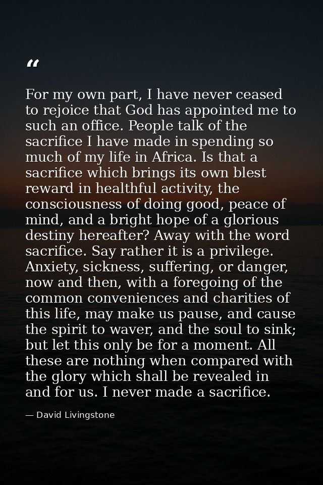 For my own part, I have never ceased to rejoice that God has appointed me to such an office. People talk of the sacrific — David Livingstone