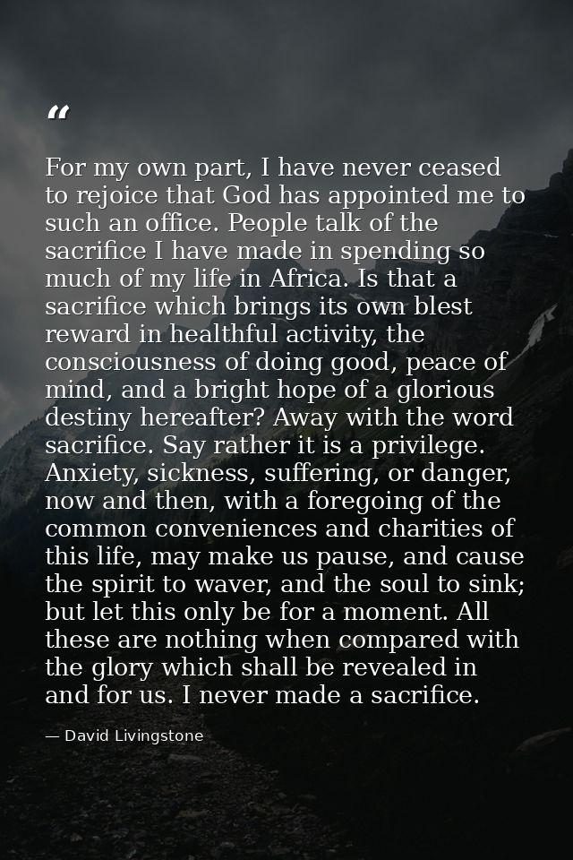 For my own part, I have never ceased to rejoice that God has appointed me to such an office. People talk of the sacrific — David Livingstone