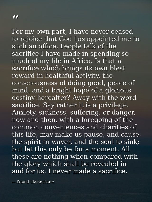 For my own part, I have never ceased to rejoice that God has appointed me to such an office. People talk of the sacrific — David Livingstone