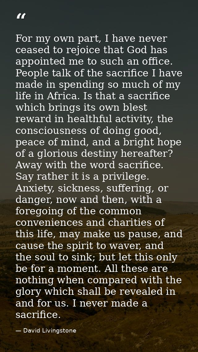 For my own part, I have never ceased to rejoice that God has appointed me to such an office. People talk of the sacrific — David Livingstone