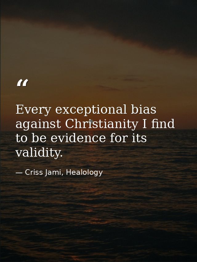 Every exceptional bias against Christianity I find to be evidence for its validity. — Criss Jami, Healology