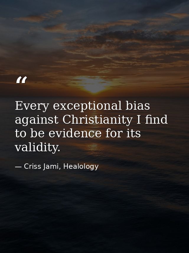 Every exceptional bias against Christianity I find to be evidence for its validity. — Criss Jami, Healology