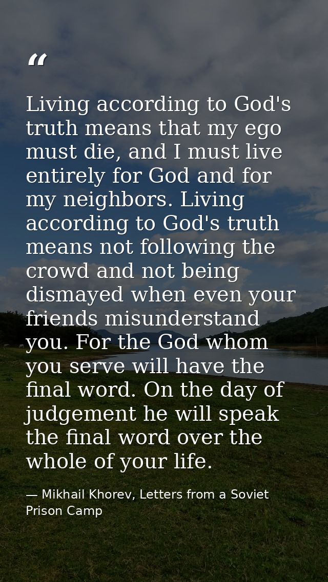 Living according to God's truth means that my ego must die, and I must live entirely for God and for my neighbors. Livin — Mikhail Khorev, Letters from a Soviet Prison Camp