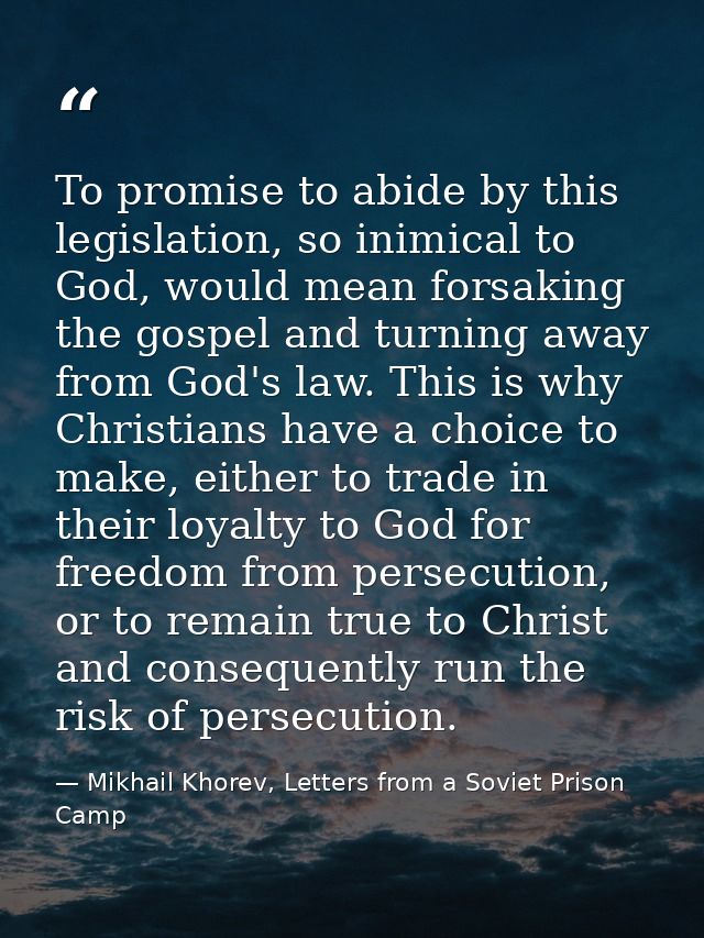 To promise to abide by this legislation, so inimical to God, would mean forsaking the gospel and turning away from God's — Mikhail Khorev, Letters from a Soviet Prison Camp