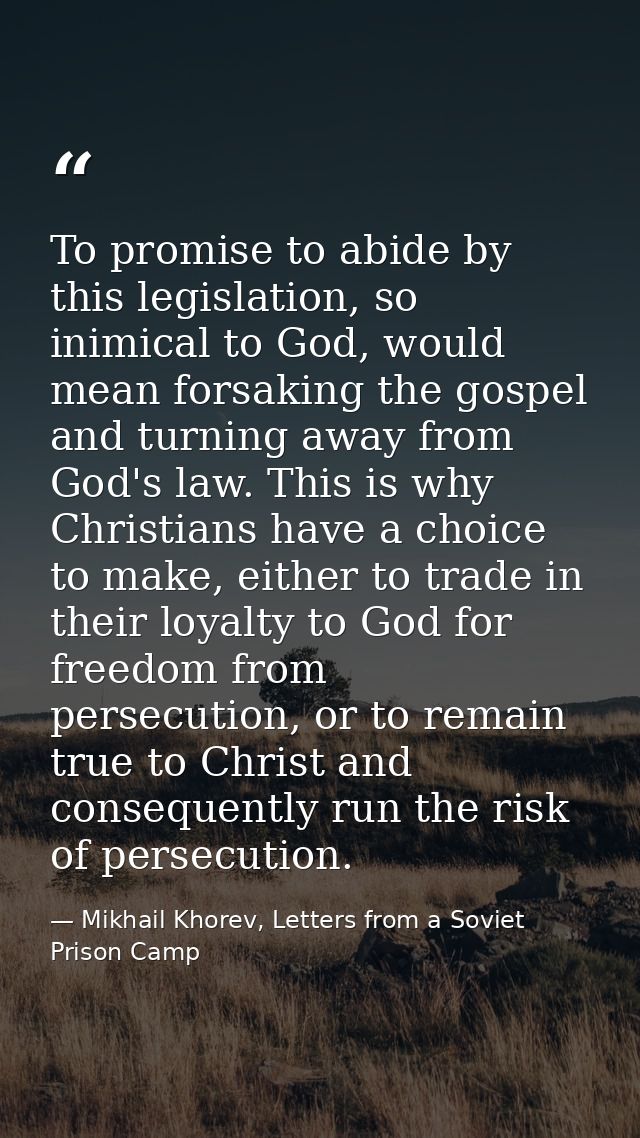To promise to abide by this legislation, so inimical to God, would mean forsaking the gospel and turning away from God's — Mikhail Khorev, Letters from a Soviet Prison Camp