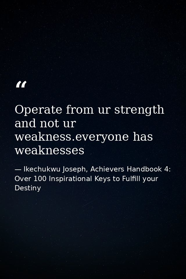 Operate from ur strength and not ur weakness.everyone has weaknesses — Ikechukwu Joseph, Achievers Handbook 4: Over 100 Inspirational Keys to Fulfill your Destiny