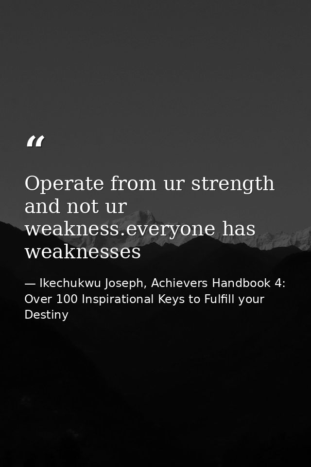 Operate from ur strength and not ur weakness.everyone has weaknesses — Ikechukwu Joseph, Achievers Handbook 4: Over 100 Inspirational Keys to Fulfill your Destiny