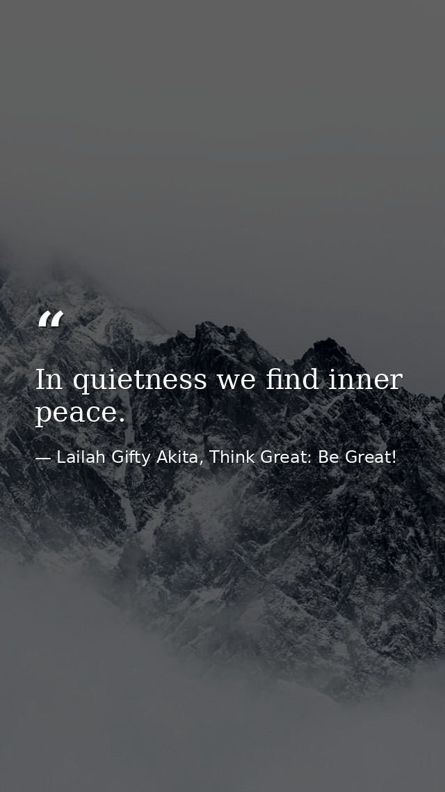 In quietness we find inner peace. — Lailah Gifty Akita, Think Great: Be Great!
