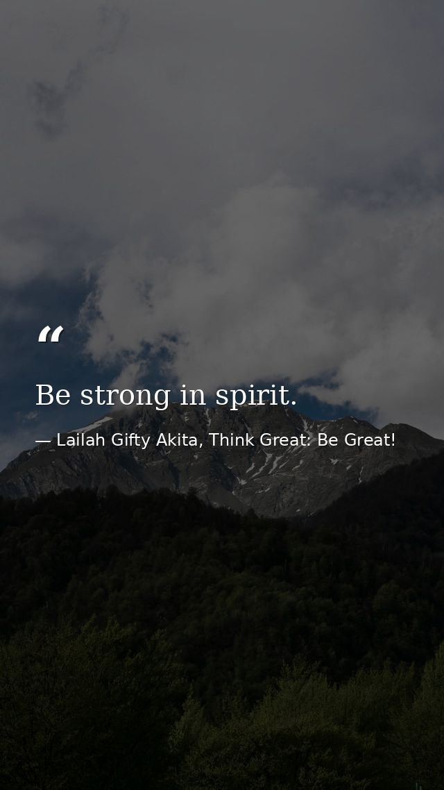 Be strong in spirit. — Lailah Gifty Akita, Think Great: Be Great!
