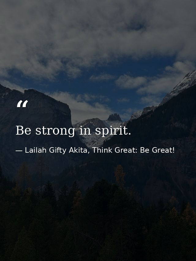 Be strong in spirit. — Lailah Gifty Akita, Think Great: Be Great!