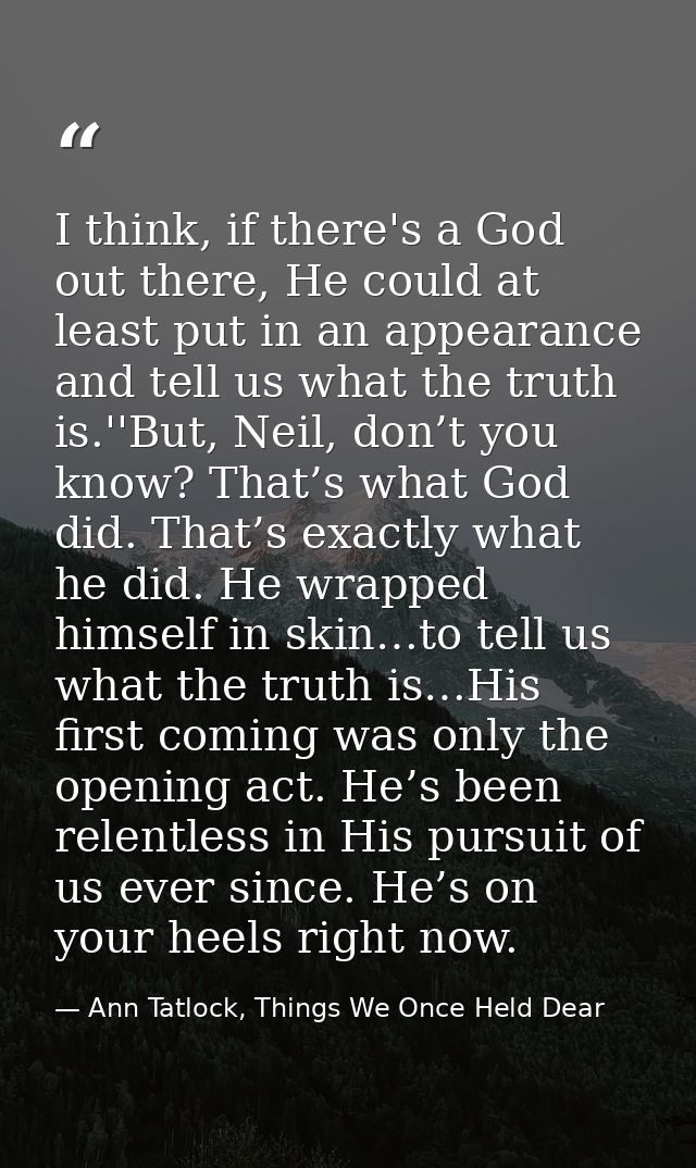 I think, if there's a God out there, He could at least put in an appearance and tell us what the truth is.''But, Neil, d — Ann Tatlock, Things We Once Held Dear