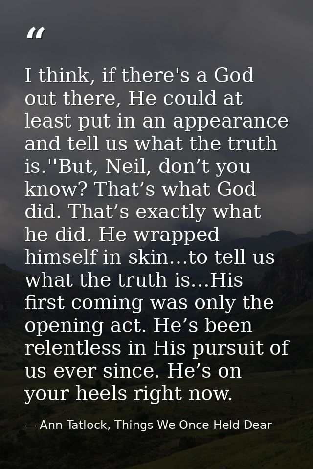 I think, if there's a God out there, He could at least put in an appearance and tell us what the truth is.''But, Neil, d — Ann Tatlock, Things We Once Held Dear
