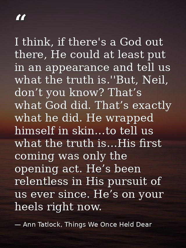 I think, if there's a God out there, He could at least put in an appearance and tell us what the truth is.''But, Neil, d — Ann Tatlock, Things We Once Held Dear