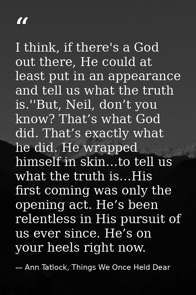 I think, if there's a God out there, He could at least put in an appearance and tell us what the truth is.''But, Neil, d — Ann Tatlock, Things We Once Held Dear