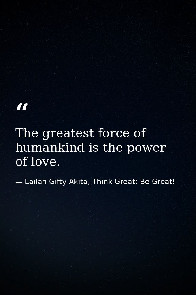 The greatest force of humankind is the power of love. — Lailah Gifty Akita, Think Great: Be Great!