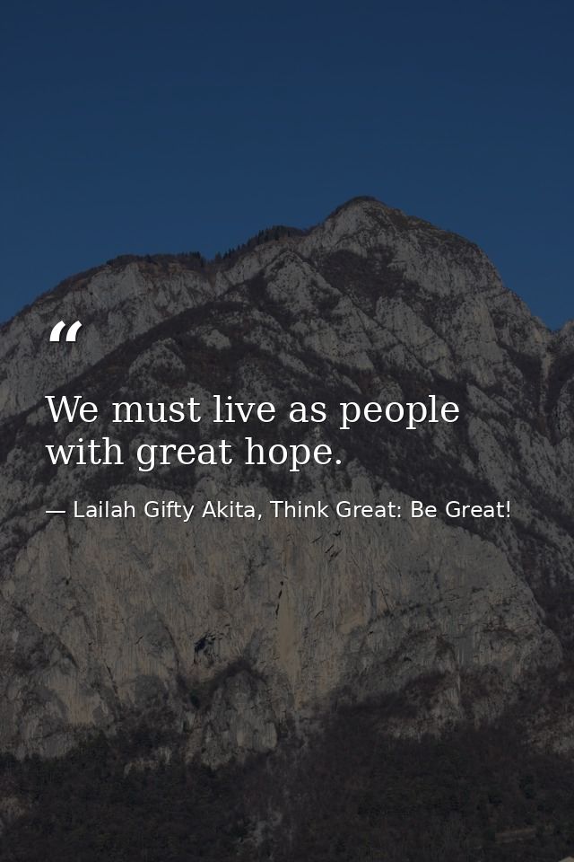We must live as people with great hope. — Lailah Gifty Akita, Think Great: Be Great!