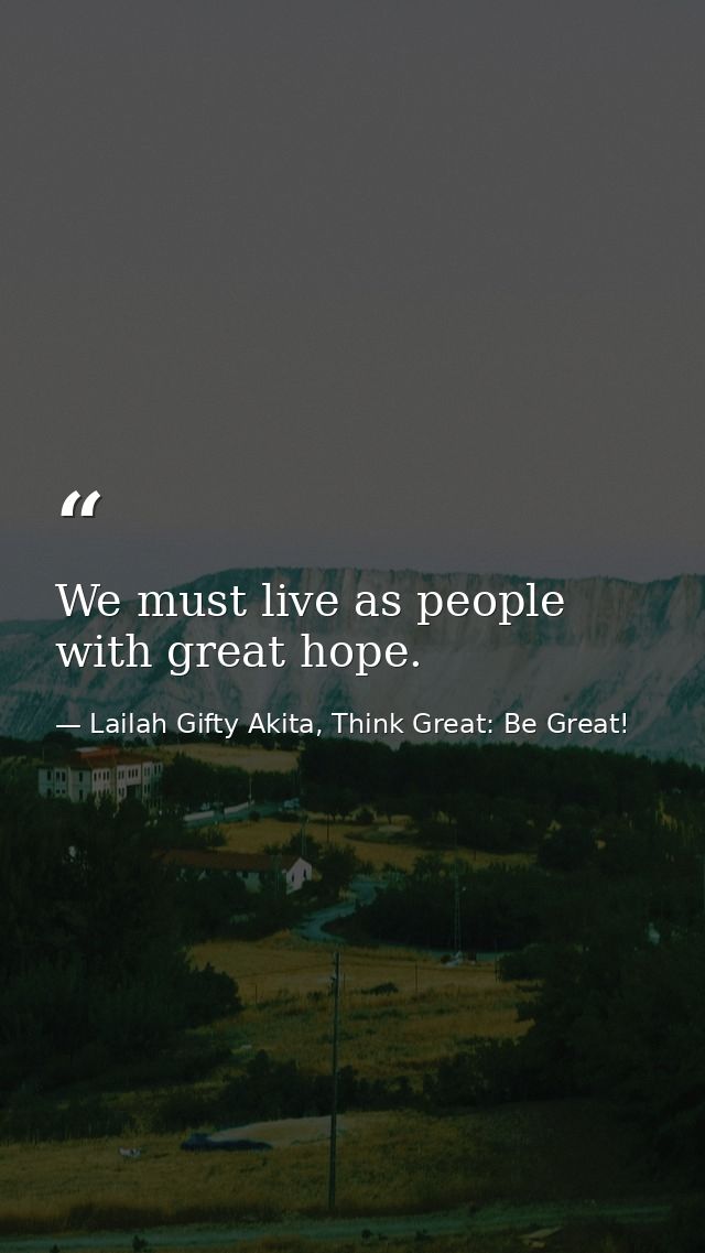 We must live as people with great hope. — Lailah Gifty Akita, Think Great: Be Great!