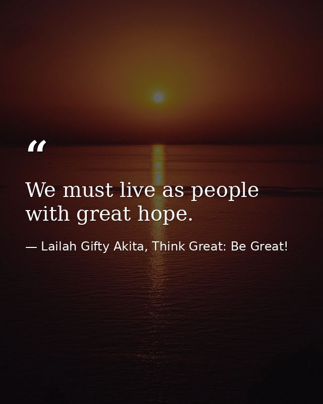 We must live as people with great hope. — Lailah Gifty Akita, Think Great: Be Great!