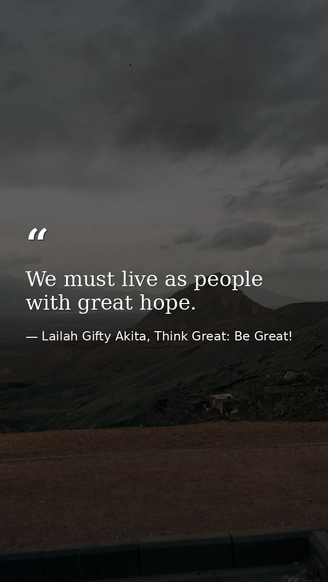We must live as people with great hope. — Lailah Gifty Akita, Think Great: Be Great!