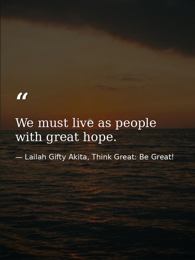 We must live as people with great hope. — Lailah Gifty Akita, Think Great: Be Great!