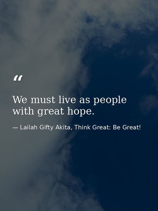 We must live as people with great hope. — Lailah Gifty Akita, Think Great: Be Great!