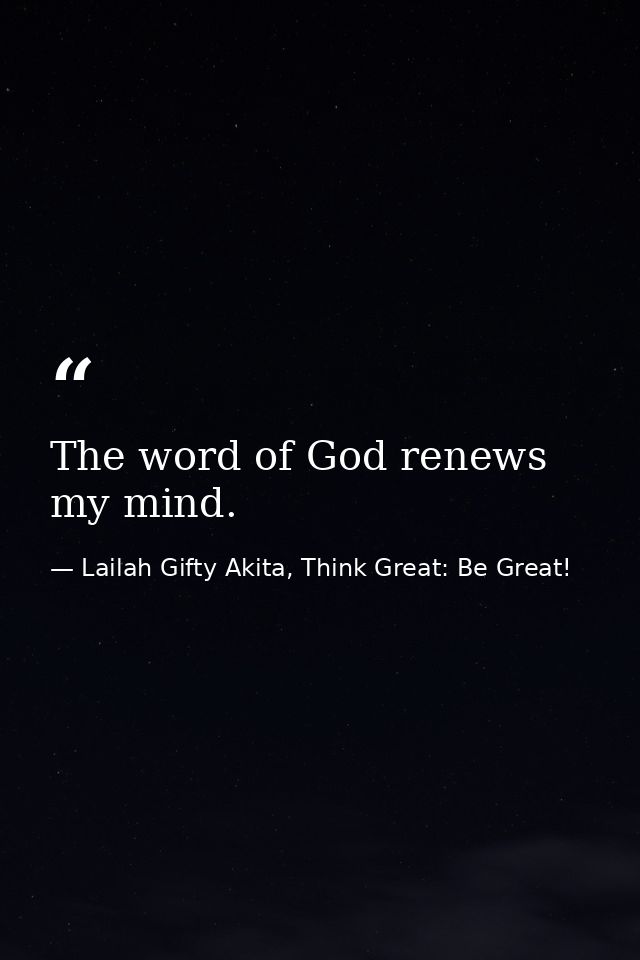 The word of God renews my mind. — Lailah Gifty Akita, Think Great: Be Great!