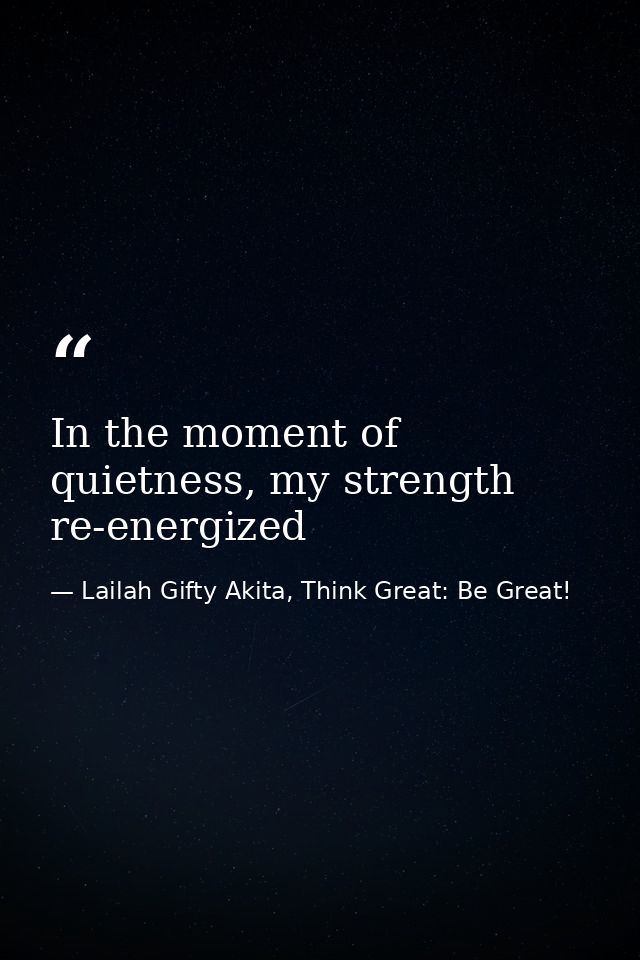 In the moment of quietness, my strength re-energized — Lailah Gifty Akita, Think Great: Be Great!