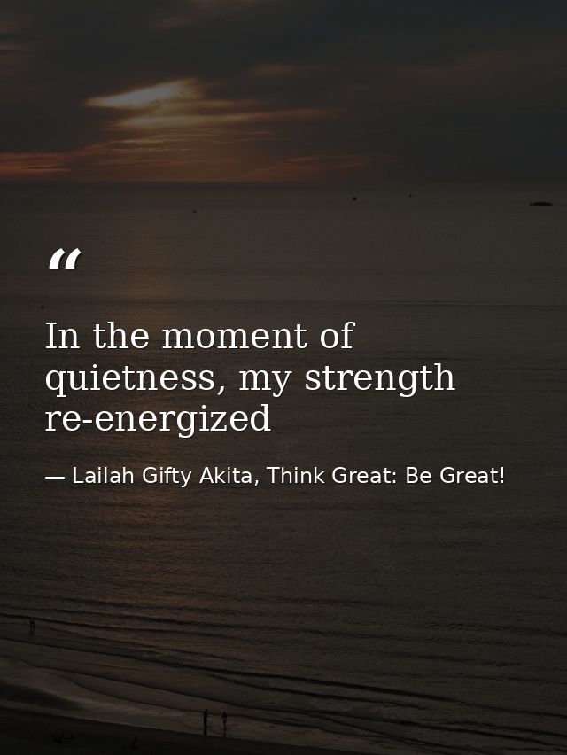 In the moment of quietness, my strength re-energized — Lailah Gifty Akita, Think Great: Be Great!