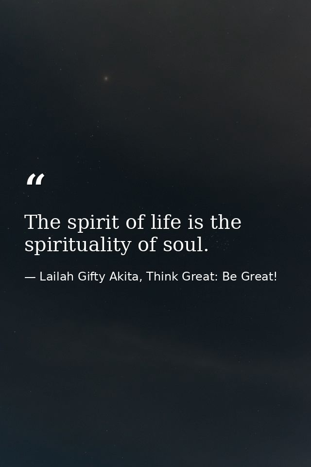 The spirit of life is the spirituality of soul. — Lailah Gifty Akita, Think Great: Be Great!