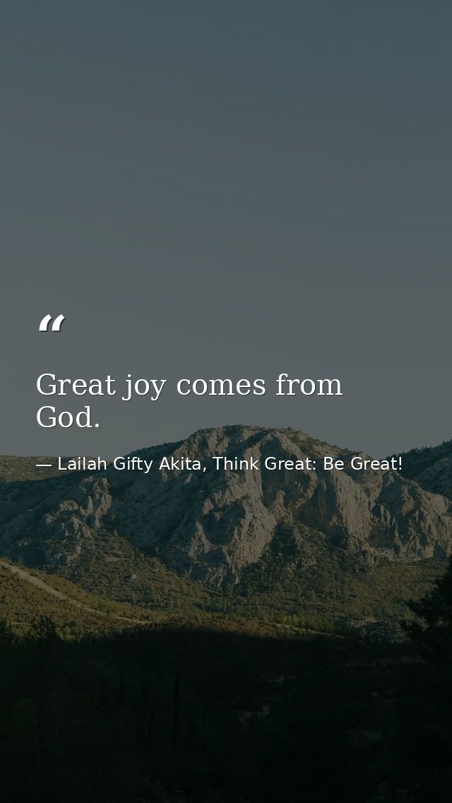 Great joy comes from God. — Lailah Gifty Akita, Think Great: Be Great!